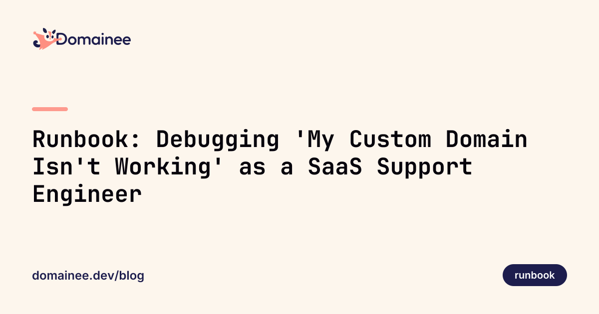 Runbook: Debugging 'My Custom Domain Isn't Working' as a SaaS Support Engineer